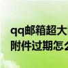 qq邮箱超大附件过期怎么恢复（qq邮箱超大附件过期怎么恢复）