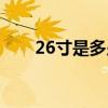 26寸是多少厘米（26寸是多少厘米）