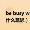 be busy with什么意思（be good with是什么意思）