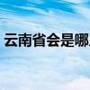 云南省会是哪几个省（云南省会是哪个城市）