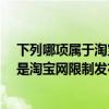 下列哪项属于淘宝禁止出售的商品?（以下几种商品中那个是淘宝网限制发布的）