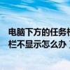 电脑下方的任务栏不显示已经打开的应用（电脑下方的任务栏不显示怎么办）