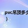 pvc吊顶多少钱一米（pvc吊顶多少钱一平方）