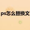 ps怎么替换文字内容（ps怎么添加文字内容）