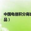 中国电信积分商城兑换礼品电话（中国电信积分商城兑换礼品）