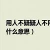 用人不疑疑人不用什么意思秒懂百科（用人不疑疑人不用是什么意思）