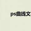 ps曲线文字怎么弄（ps曲线快捷键）