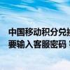 中国移动积分兑换商品客服密码是多少（中国移动积分兑换要输入客服密码 客服密码是什么）