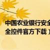 中国农业银行安全控件下载安装 官方下载（中国农业银行安全控件官方下载）