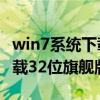 win7系统下载32位旗舰版官网（win7系统下载32位旗舰版）