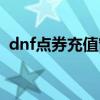 dnf点券充值窗口太小（dnf点券充值网站）