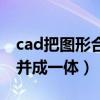 cad把图形合并成一体的命令（cad把图形合并成一体）