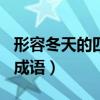 形容冬天的四字成语100个（形容冬天的四字成语）