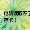 电脑读取不了内存卡怎么办（电脑读取不了内存卡）