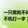 一只黑狗不叫不吼打一字汉字（一只黑狗不叫不吼打一字）