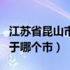 江苏省昆山市属于哪个市区（江苏省昆山市属于哪个市）