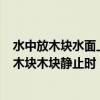 水中放木块水面上升高度怎么求（在水中放入质量为3kg的木块木块静止时）