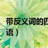 带反义词的四字成语造句（带反义词的四字成语）