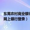 东莞农村商业银行手机银行客户端（东莞农村商业银行个人网上银行登录）