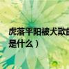 虎落平阳被犬欺的下句是怎么解释（虎落平阳被犬欺的下句是什么）