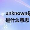 unknown是什么意思中文翻译（unknown是什么意思）