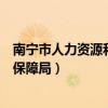 南宁市人力资源和社会保障局前台（南宁市人力资源和社会保障局）