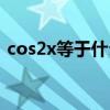 cos2x等于什么怎么证明（cos2x等于什么）