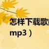 怎样下载歌曲到mp3里面（怎样下载歌曲到mp3）