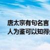 唐太宗有句名言 以人为鉴 可明得失（唐太宗有一句名言以人为鉴可以知得失）