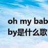 oh my baby是什么歌（拥抱着你oh my baby是什么歌）