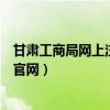 甘肃工商局网上注册入口（甘肃省工商局网上业务办理系统官网）