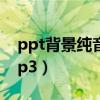 ppt背景纯音乐震撼（ppt背景音乐纯音乐mp3）