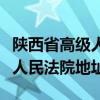 陕西省高级人民法院地址和邮编（陕西省高级人民法院地址）