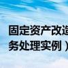 固定资产改造后的入账价值（固定资产改造账务处理实例）