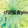 cf灵狐者ying图去衣（cf灵狐者全身脱掉的图）