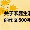 关于家庭生活的作文600以上（关于家庭生活的作文600字）