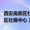 西安高新区社保中心个人查询官网（西安高新区社保中心）