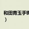 和田青玉手镯价格及图片（和田青玉手镯价格）