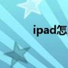 ipad怎么刷机（ipad怎么刷机）