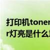 打印机toner黄灯亮是什么意思（打印机toner灯亮是什么意思）