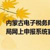 内蒙古电子税务局网上申报系统官网登录（内蒙古电子税务局网上申报系统官网）