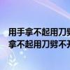 用手拿不起用刀劈不开煮饭和洗衣都得请它来猜一物（用手拿不起用刀劈不开）