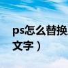 ps怎么替换原有文字内容（ps怎么替换原有文字）