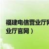 福建电信营业厅网上营业厅手机版（福建电信营业厅网上营业厅官网）