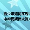 青少年如何实现中华民族伟大复兴中国梦（青少年如何实现中华民族伟大复兴）