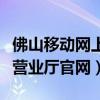 佛山移动网上营业厅官网查询（佛山移动网上营业厅官网）