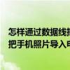 怎样通过数据线把手机里面的照片导入电脑（如何用数据线把手机照片导入电脑）