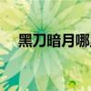 黑刀暗月哪里打（黑刀暗月哪里可以爆）