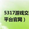 5317游戏交易平台信得过吗（5317游戏交易平台官网）