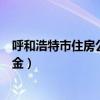 呼和浩特市住房公积金官网登录入口（呼和浩特市住房公积金）